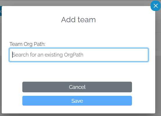 Image showing a pop-up with the heading "Add Team". There is a text field labeled 'Team Org Path:' with placeholder text that reads 'Search for an existing OrgPath.' Below the text field, there are two buttons: one labeled 'Cancel' in gray and another labeled 'Save' in blue